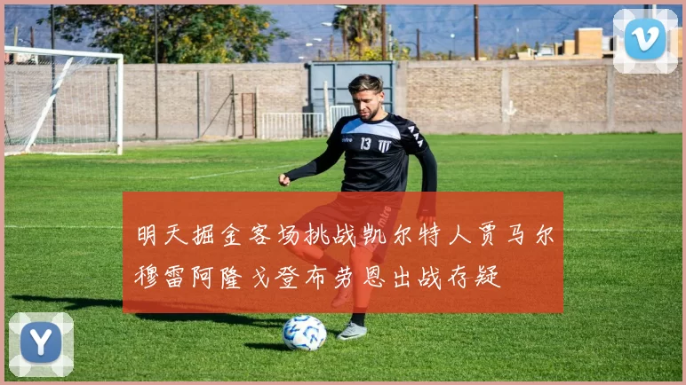 明天掘金客场挑战凯尔特人贾马尔穆雷阿隆戈登布劳恩出战存疑