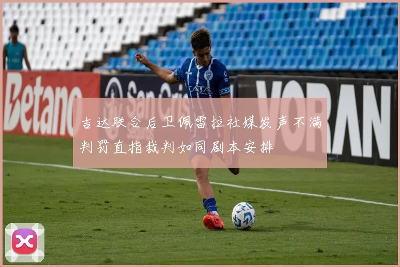 吉达联合后卫佩雷拉社媒发声不满判罚直指裁判如同剧本安排